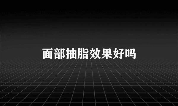 面部抽脂效果好吗