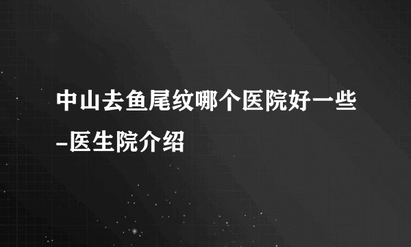 中山去鱼尾纹哪个医院好一些-医生院介绍