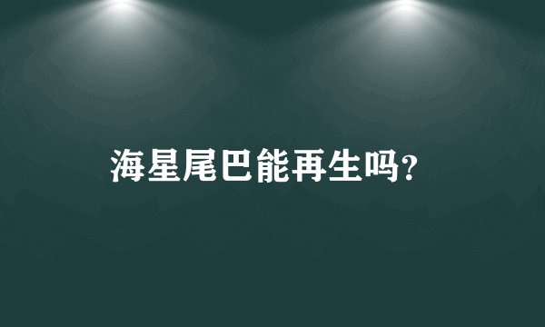 海星尾巴能再生吗？
