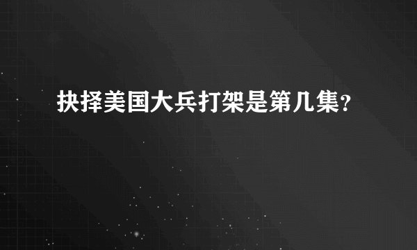 抉择美国大兵打架是第几集？