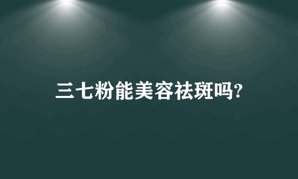 三七粉能美容祛斑吗?