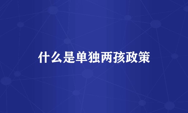 什么是单独两孩政策