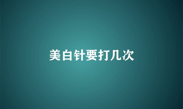 美白针要打几次