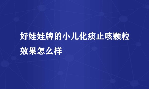 好娃娃牌的小儿化痰止咳颗粒效果怎么样