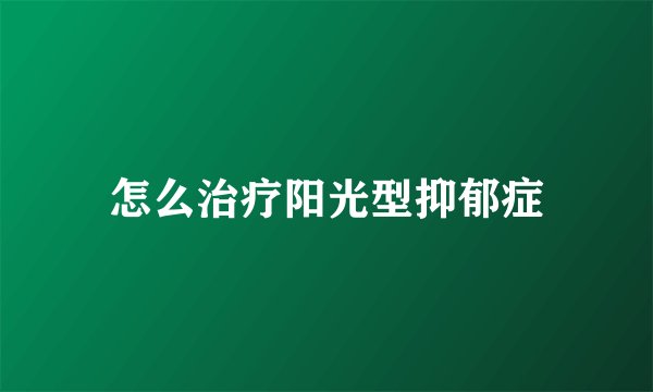 怎么治疗阳光型抑郁症