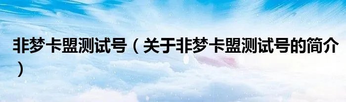 非梦卡盟测试号（关于非梦卡盟测试号的简介）