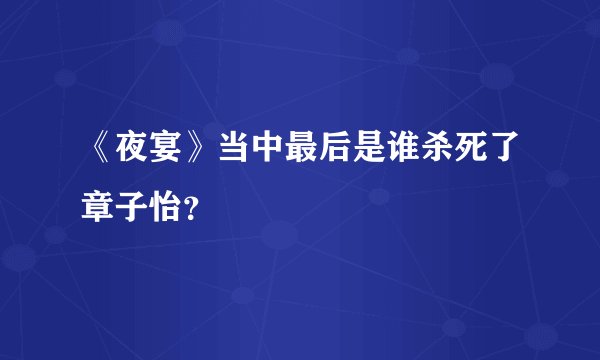 《夜宴》当中最后是谁杀死了章子怡?