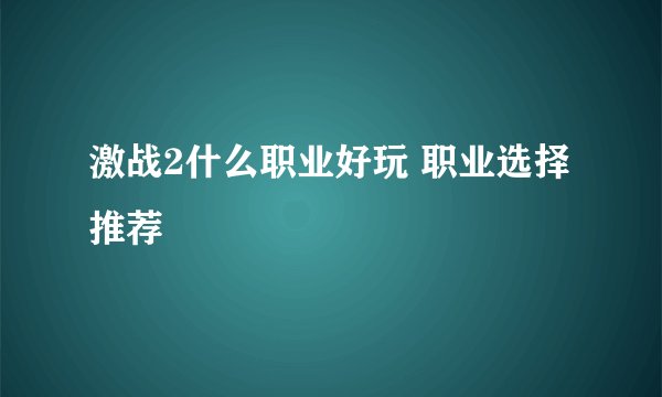 激战2什么职业好玩 职业选择推荐