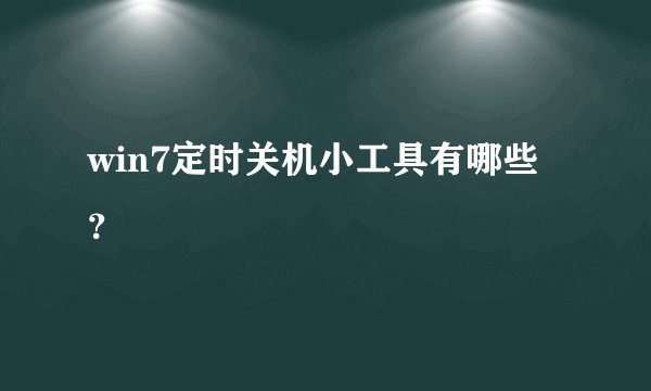win7定时关机小工具有哪些？