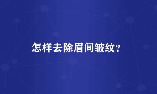 怎样去除眉间皱纹？