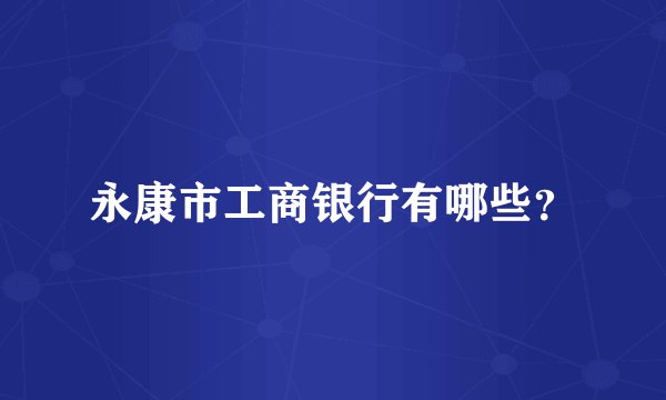 永康市工商银行有哪些？