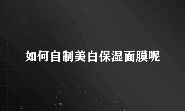 如何自制美白保湿面膜呢