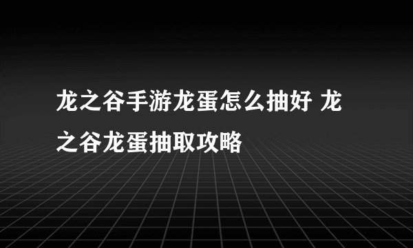 龙之谷手游龙蛋怎么抽好 龙之谷龙蛋抽取攻略