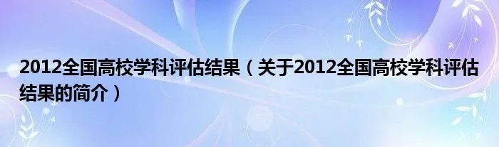 2012全国高校学科评估结果（关于2012全国高校学科评估结果的简介）