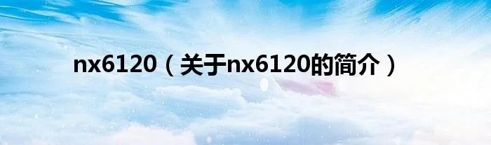 nx6120（关于nx6120的简介）