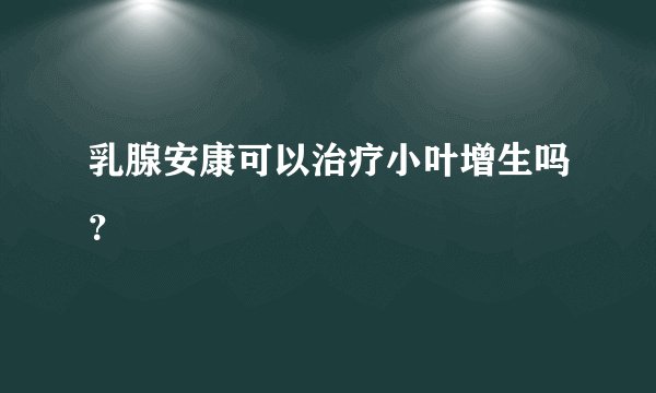 乳腺安康可以治疗小叶增生吗？