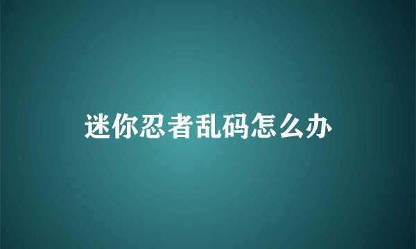 迷你忍者乱码怎么办