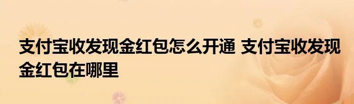 支付宝收发现金红包怎么开通 支付宝收发现金红包在哪里