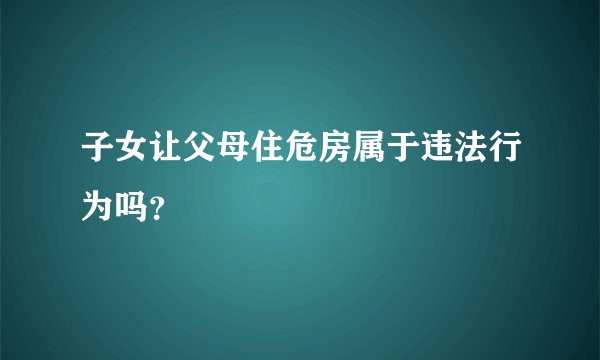 子女让父母住危房属于违法行为吗？