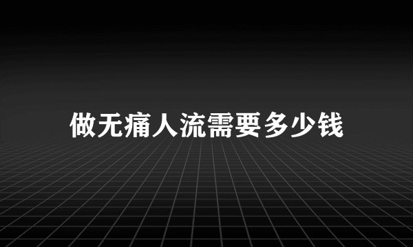 做无痛人流需要多少钱