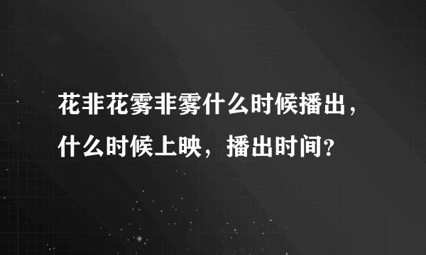 花非花雾非雾什么时候播出,什么时候上映,播出时间?