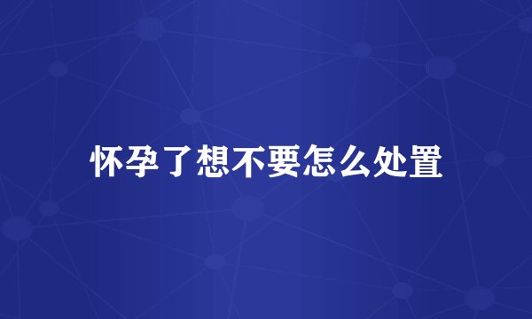 怀孕了想不要怎么处置