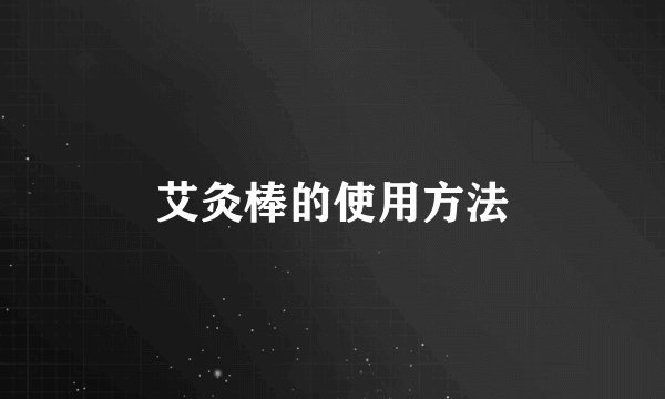 艾灸棒的使用方法