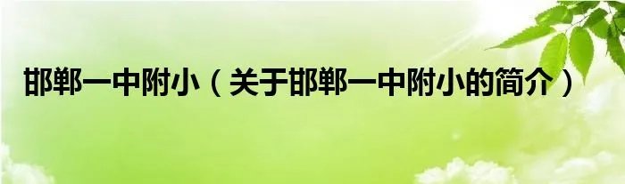 邯郸一中附小(关于邯郸一中附小的简介)