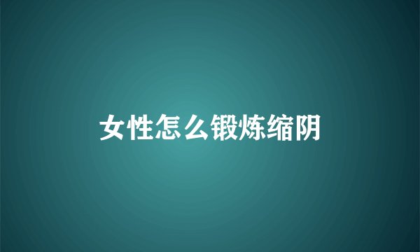 女性怎么锻炼缩阴