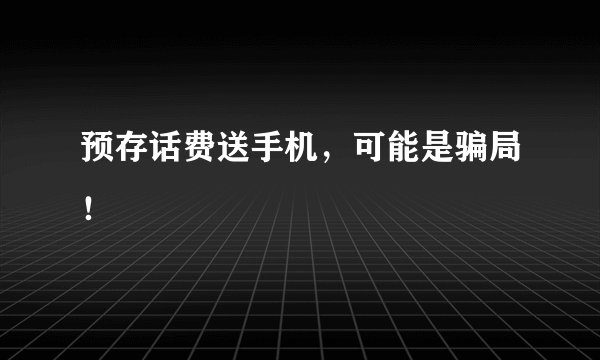 预存话费送手机，可能是骗局！
