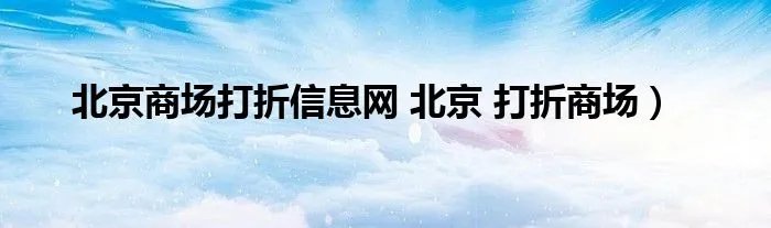 北京商场打折信息网 北京 打折商场）