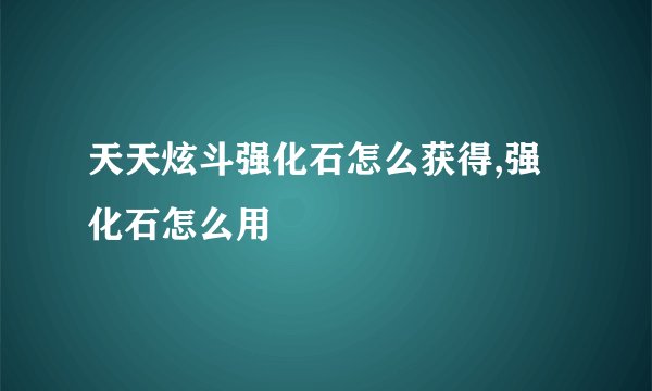 天天炫斗强化石怎么获得,强化石怎么用