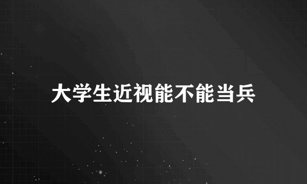 大学生近视能不能当兵