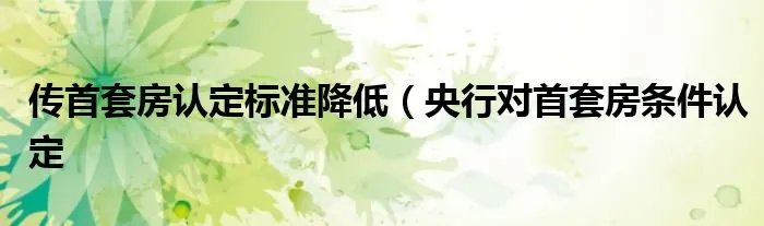 传首套房认定标准降低（央行对首套房条件认定