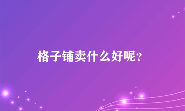 格子铺卖什么好呢？