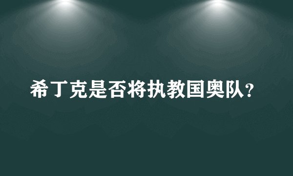 希丁克是否将执教国奥队？