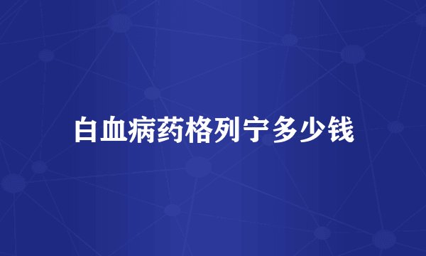 白血病药格列宁多少钱