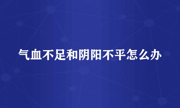 气血不足和阴阳不平怎么办