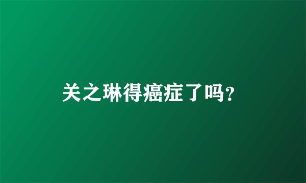 关之琳得癌症了吗？