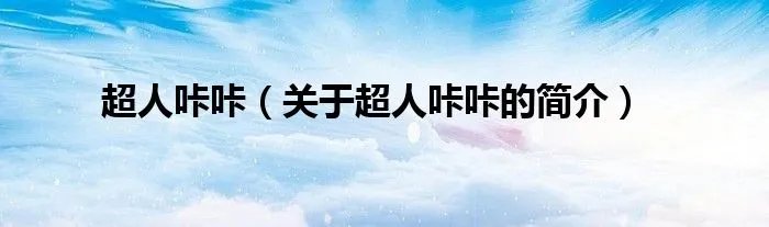 超人咔咔（关于超人咔咔的简介）
