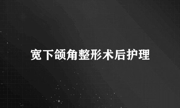 宽下颌角整形术后护理