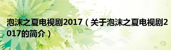 泡沫之夏电视剧2017（关于泡沫之夏电视剧2017的简介）