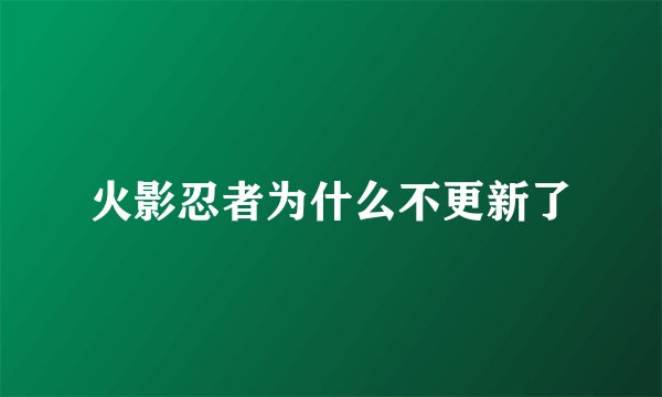 火影忍者为什么不更新了