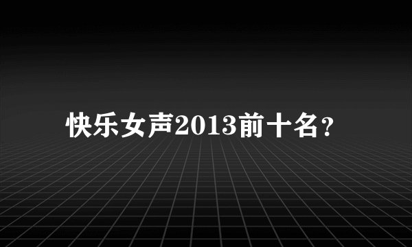 快乐女声2013前十名？