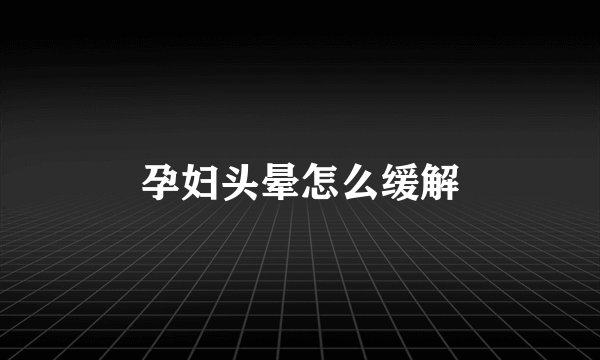 孕妇头晕怎么缓解