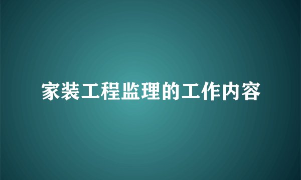 家装工程监理的工作内容