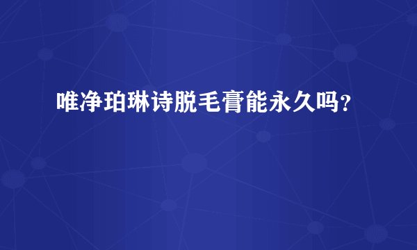 唯净珀琳诗脱毛膏能永久吗？
