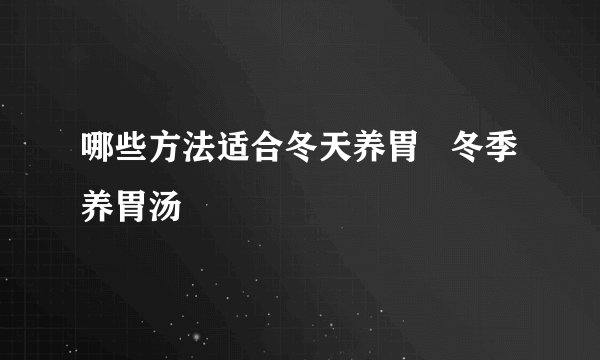 哪些方法适合冬天养胃   冬季养胃汤