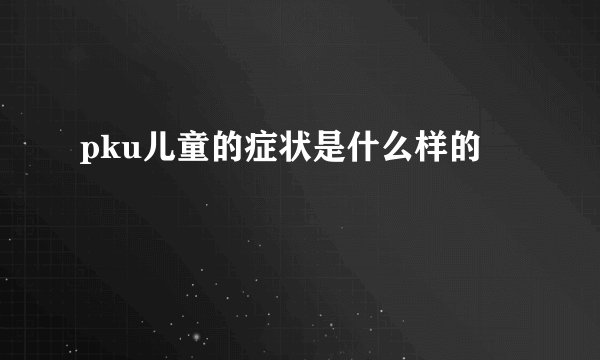 pku儿童的症状是什么样的