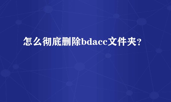 怎么彻底删除bdacc文件夹？